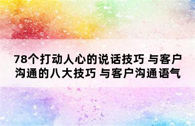 78个打动人心的说话技巧 与客户沟通的八大技巧 与客户沟通语气